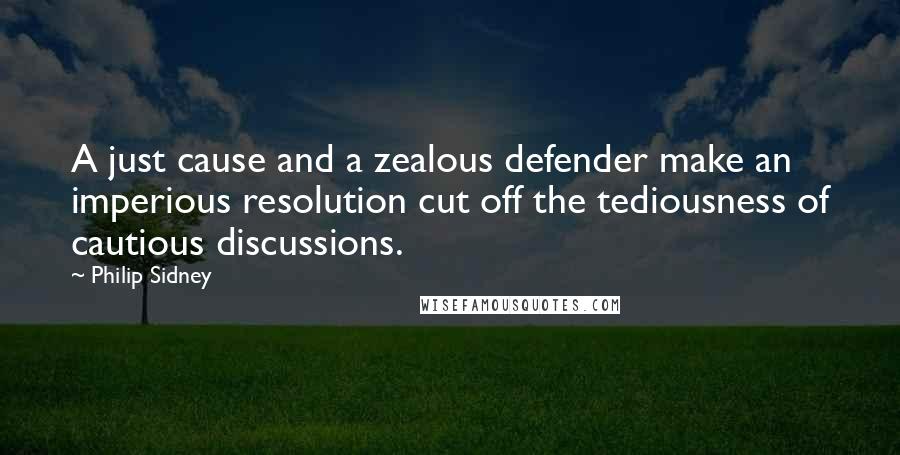 Philip Sidney Quotes: A just cause and a zealous defender make an imperious resolution cut off the tediousness of cautious discussions.
