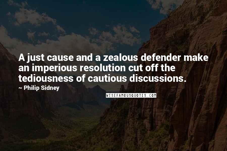 Philip Sidney Quotes: A just cause and a zealous defender make an imperious resolution cut off the tediousness of cautious discussions.