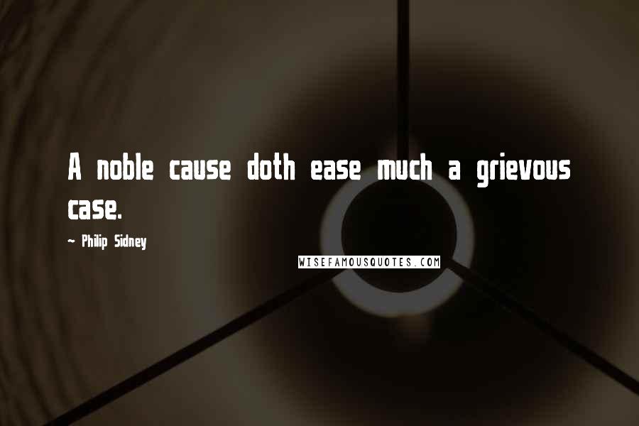 Philip Sidney Quotes: A noble cause doth ease much a grievous case.