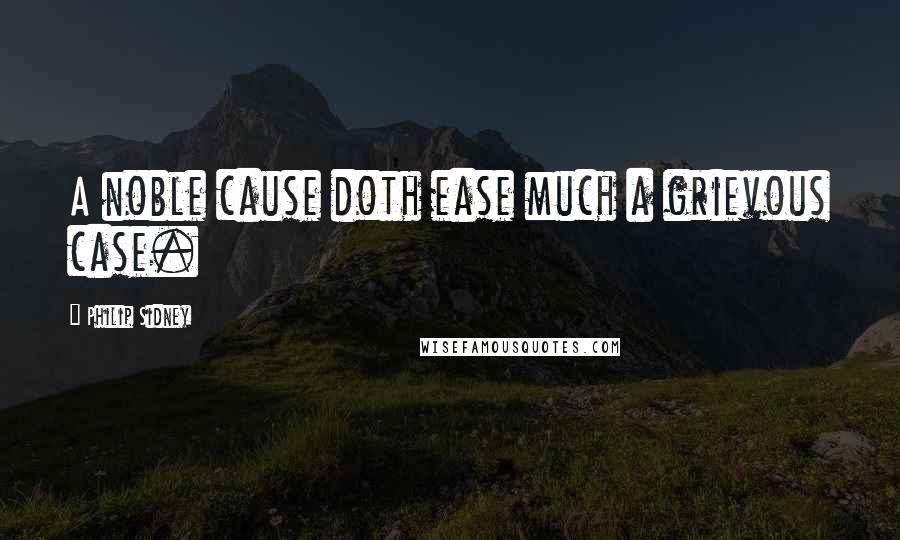 Philip Sidney Quotes: A noble cause doth ease much a grievous case.