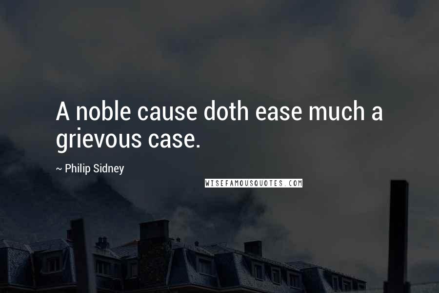 Philip Sidney Quotes: A noble cause doth ease much a grievous case.