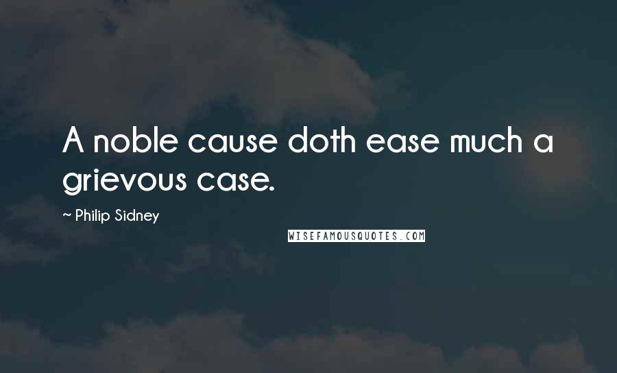 Philip Sidney Quotes: A noble cause doth ease much a grievous case.