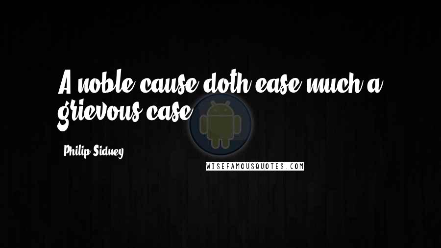 Philip Sidney Quotes: A noble cause doth ease much a grievous case.