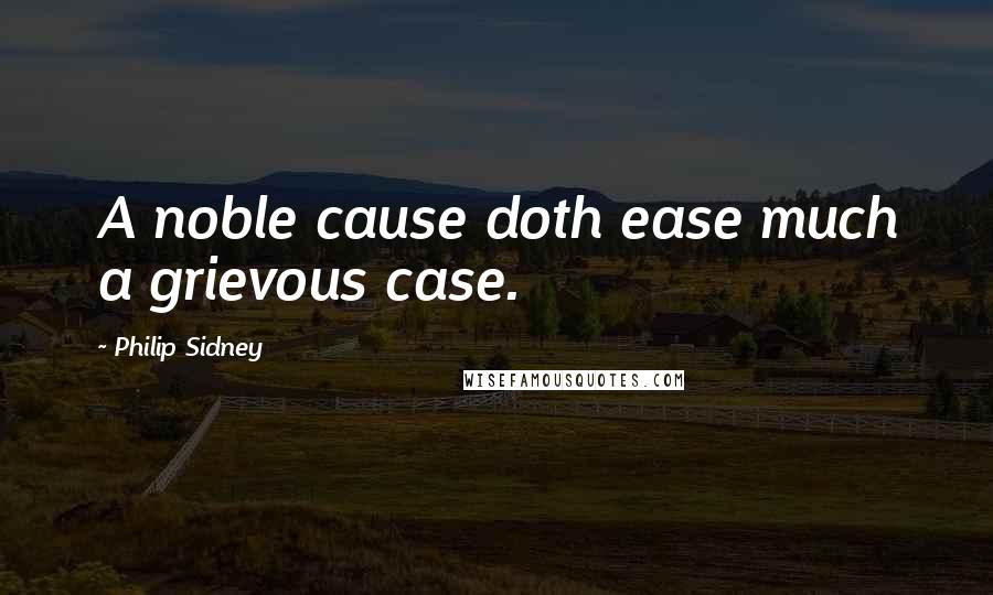 Philip Sidney Quotes: A noble cause doth ease much a grievous case.