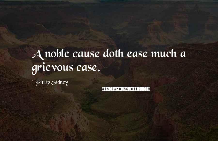 Philip Sidney Quotes: A noble cause doth ease much a grievous case.