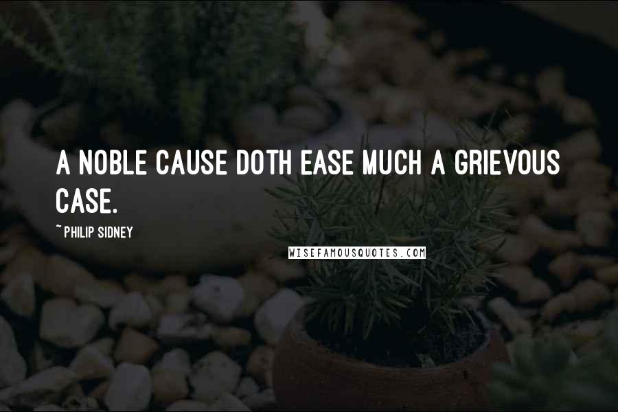 Philip Sidney Quotes: A noble cause doth ease much a grievous case.