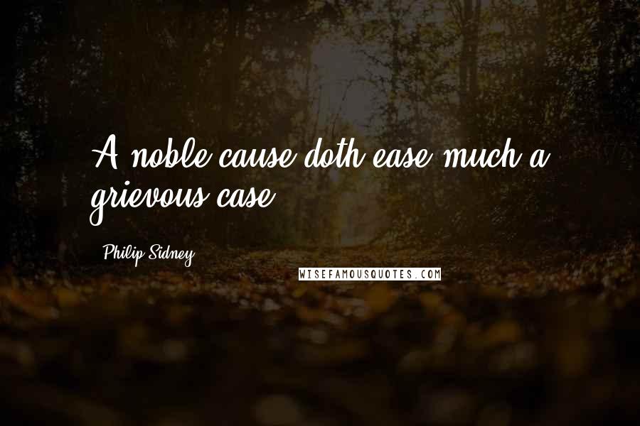 Philip Sidney Quotes: A noble cause doth ease much a grievous case.