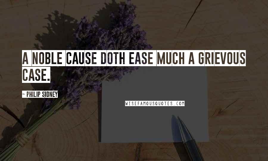 Philip Sidney Quotes: A noble cause doth ease much a grievous case.