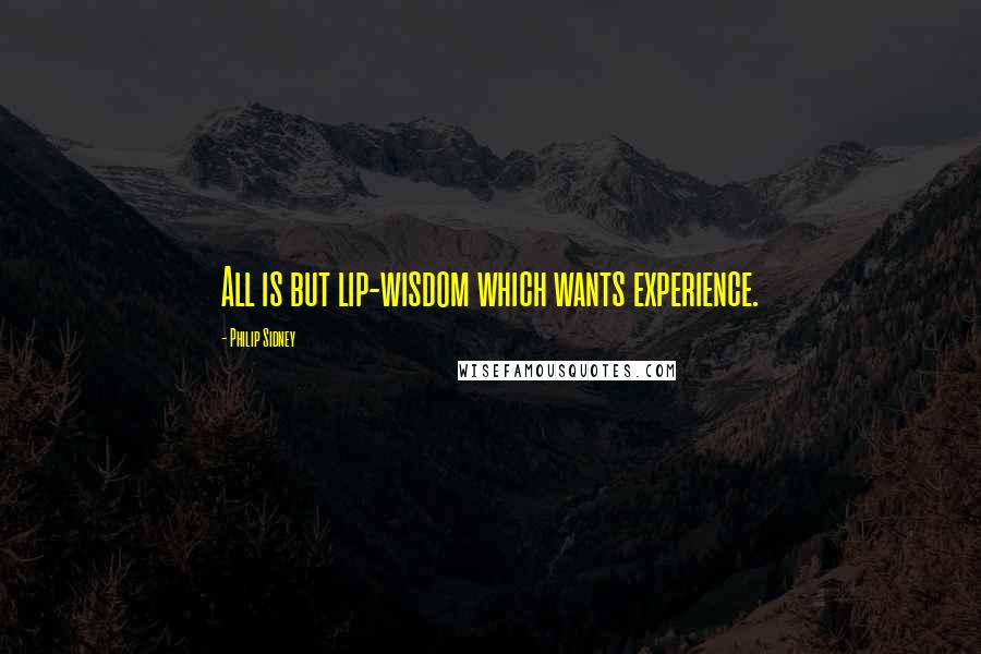 Philip Sidney Quotes: All is but lip-wisdom which wants experience.