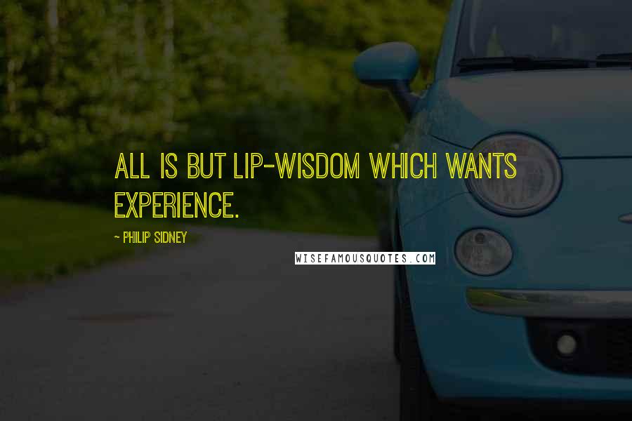 Philip Sidney Quotes: All is but lip-wisdom which wants experience.