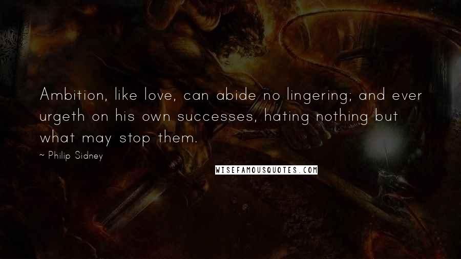 Philip Sidney Quotes: Ambition, like love, can abide no lingering; and ever urgeth on his own successes, hating nothing but what may stop them.