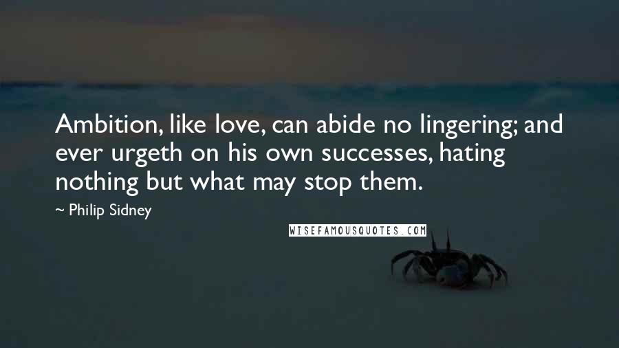 Philip Sidney Quotes: Ambition, like love, can abide no lingering; and ever urgeth on his own successes, hating nothing but what may stop them.