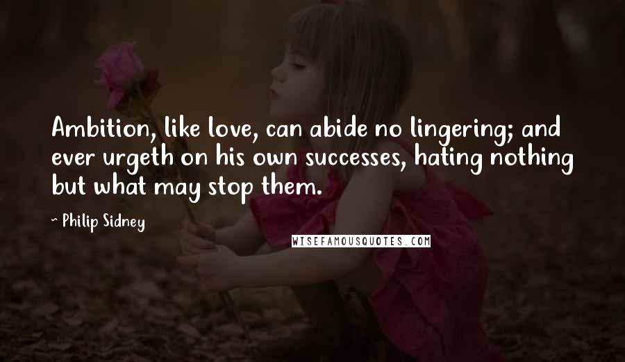 Philip Sidney Quotes: Ambition, like love, can abide no lingering; and ever urgeth on his own successes, hating nothing but what may stop them.