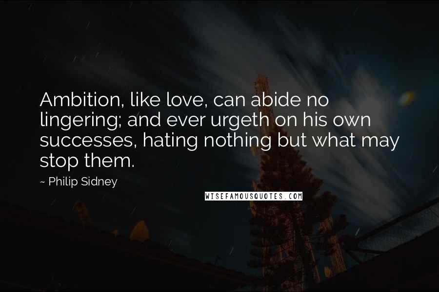 Philip Sidney Quotes: Ambition, like love, can abide no lingering; and ever urgeth on his own successes, hating nothing but what may stop them.