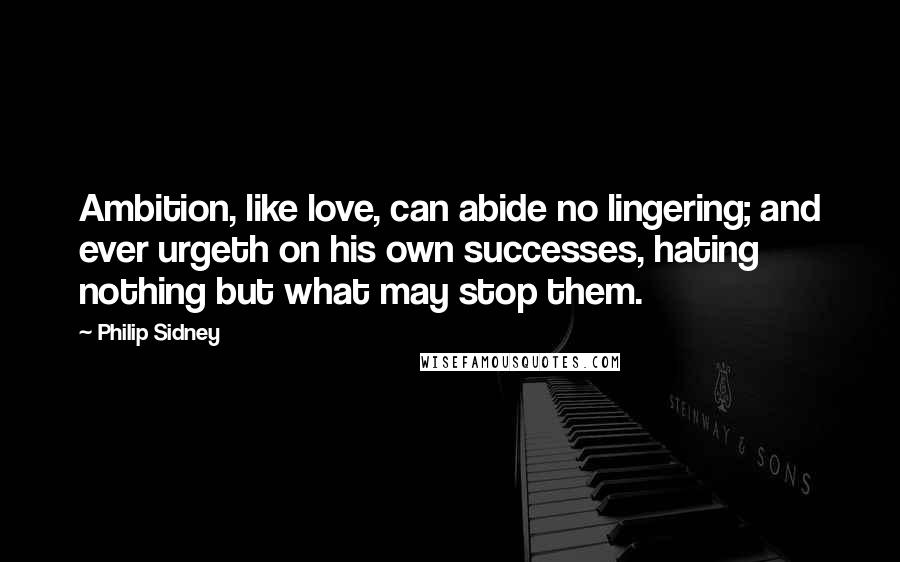 Philip Sidney Quotes: Ambition, like love, can abide no lingering; and ever urgeth on his own successes, hating nothing but what may stop them.