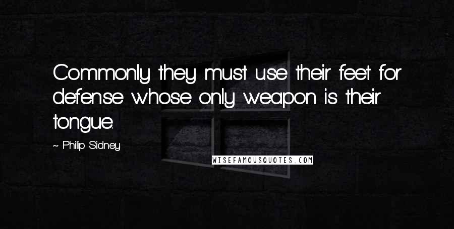 Philip Sidney Quotes: Commonly they must use their feet for defense whose only weapon is their tongue.