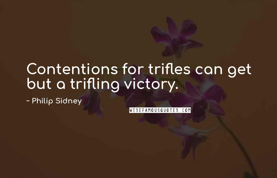 Philip Sidney Quotes: Contentions for trifles can get but a trifling victory.