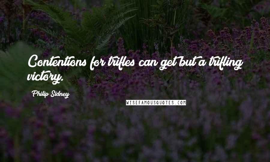 Philip Sidney Quotes: Contentions for trifles can get but a trifling victory.