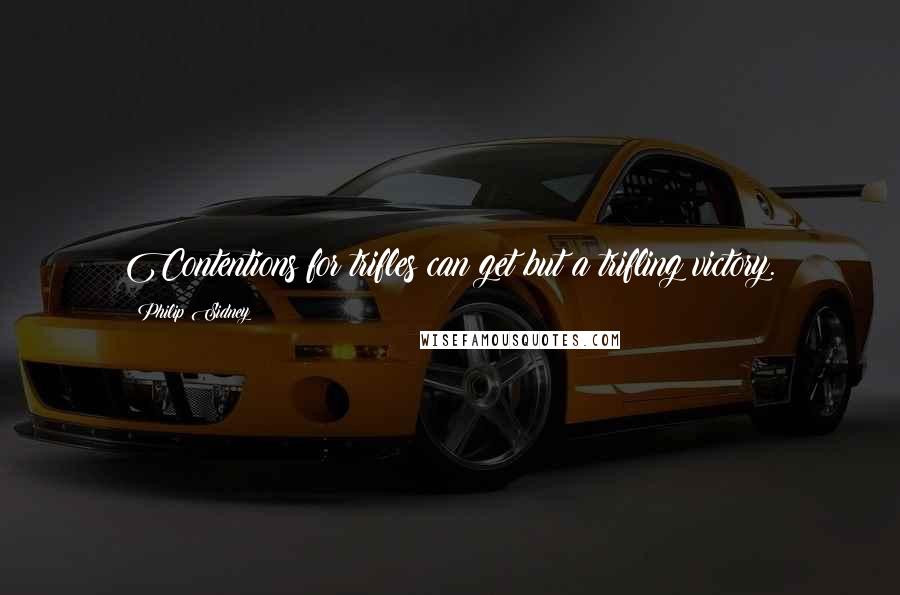Philip Sidney Quotes: Contentions for trifles can get but a trifling victory.