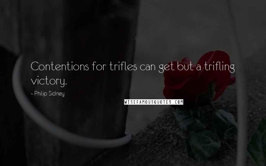 Philip Sidney Quotes: Contentions for trifles can get but a trifling victory.