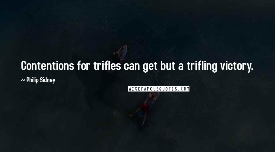 Philip Sidney Quotes: Contentions for trifles can get but a trifling victory.