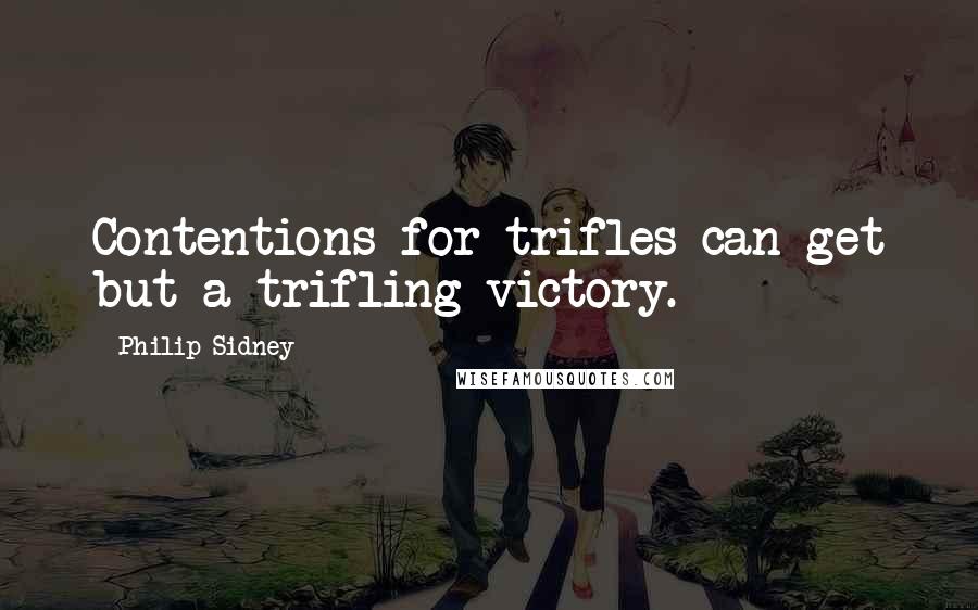 Philip Sidney Quotes: Contentions for trifles can get but a trifling victory.