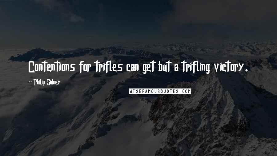 Philip Sidney Quotes: Contentions for trifles can get but a trifling victory.