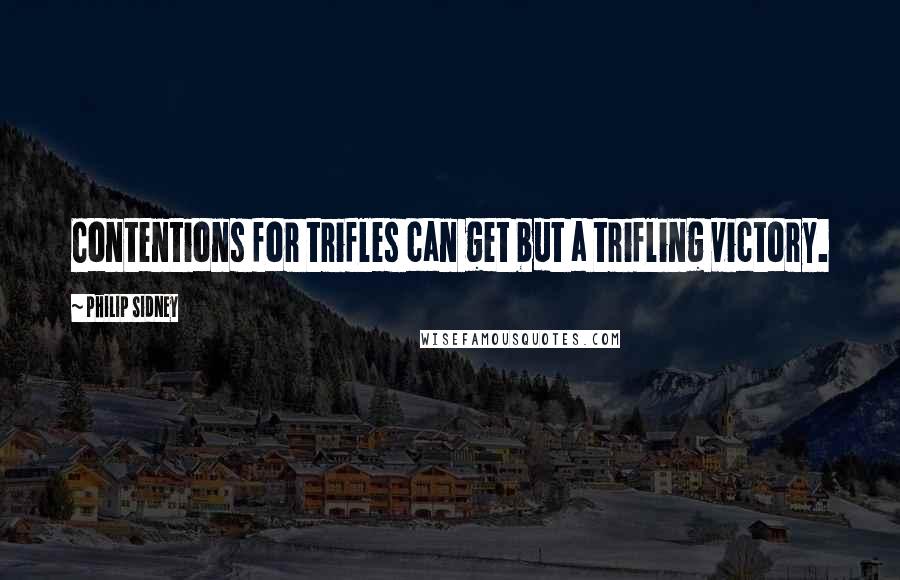 Philip Sidney Quotes: Contentions for trifles can get but a trifling victory.