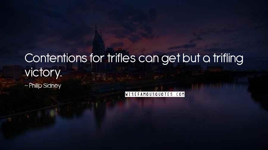 Philip Sidney Quotes: Contentions for trifles can get but a trifling victory.