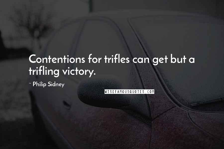 Philip Sidney Quotes: Contentions for trifles can get but a trifling victory.