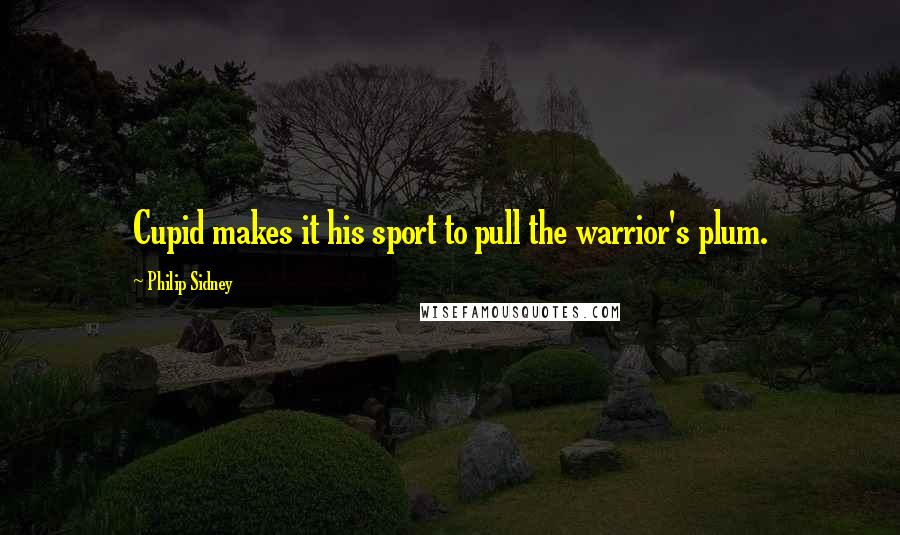 Philip Sidney Quotes: Cupid makes it his sport to pull the warrior's plum.