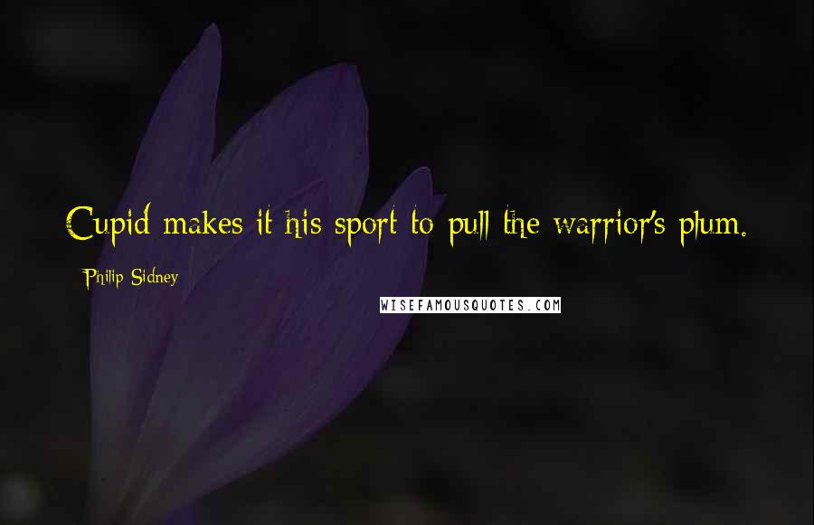 Philip Sidney Quotes: Cupid makes it his sport to pull the warrior's plum.