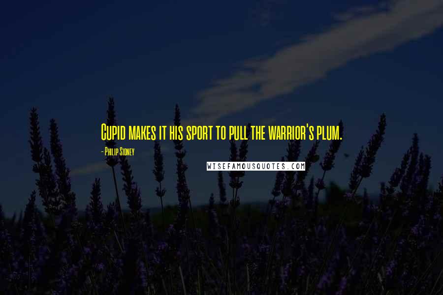 Philip Sidney Quotes: Cupid makes it his sport to pull the warrior's plum.
