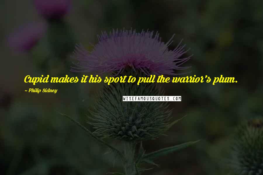 Philip Sidney Quotes: Cupid makes it his sport to pull the warrior's plum.