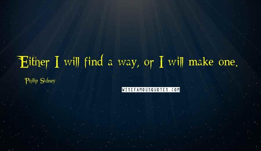 Philip Sidney Quotes: Either I will find a way, or I will make one.
