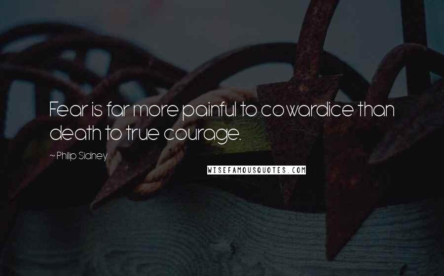 Philip Sidney Quotes: Fear is far more painful to cowardice than death to true courage.