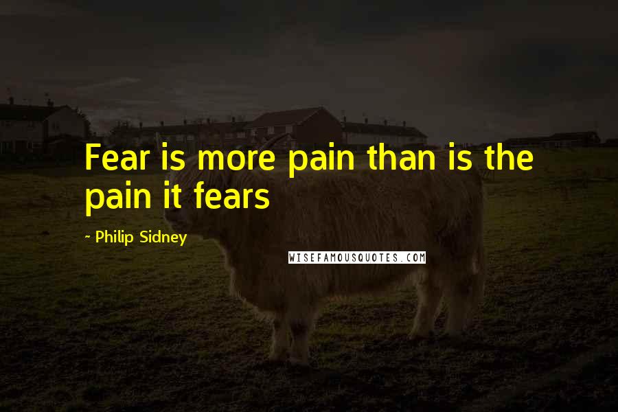 Philip Sidney Quotes: Fear is more pain than is the pain it fears