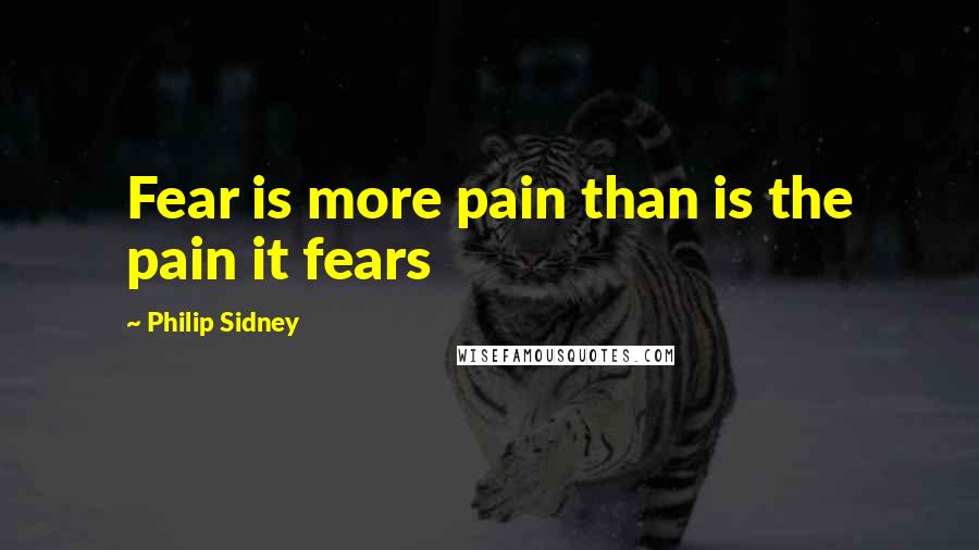 Philip Sidney Quotes: Fear is more pain than is the pain it fears