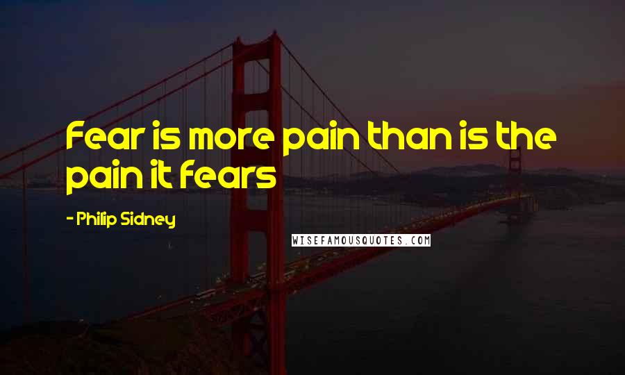 Philip Sidney Quotes: Fear is more pain than is the pain it fears