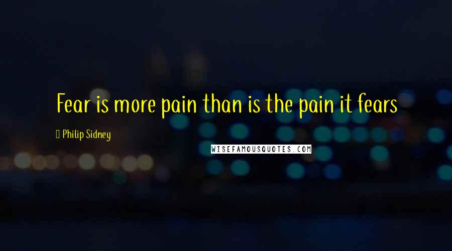 Philip Sidney Quotes: Fear is more pain than is the pain it fears