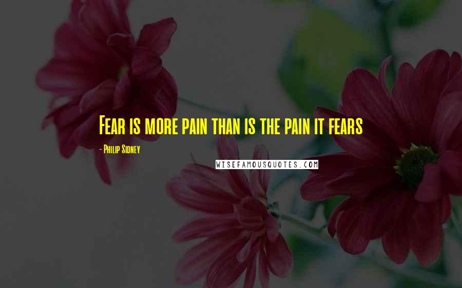 Philip Sidney Quotes: Fear is more pain than is the pain it fears