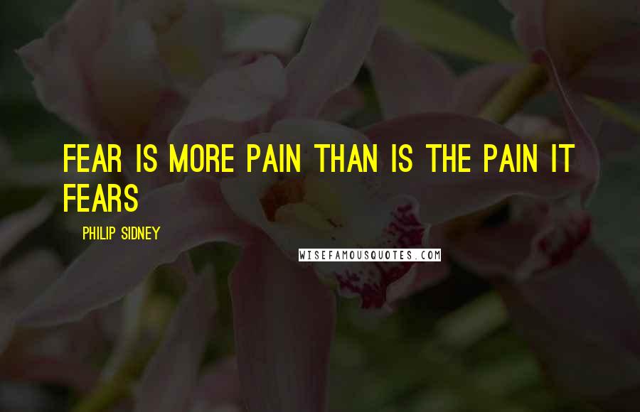Philip Sidney Quotes: Fear is more pain than is the pain it fears
