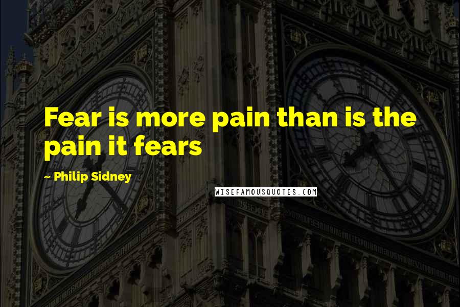 Philip Sidney Quotes: Fear is more pain than is the pain it fears