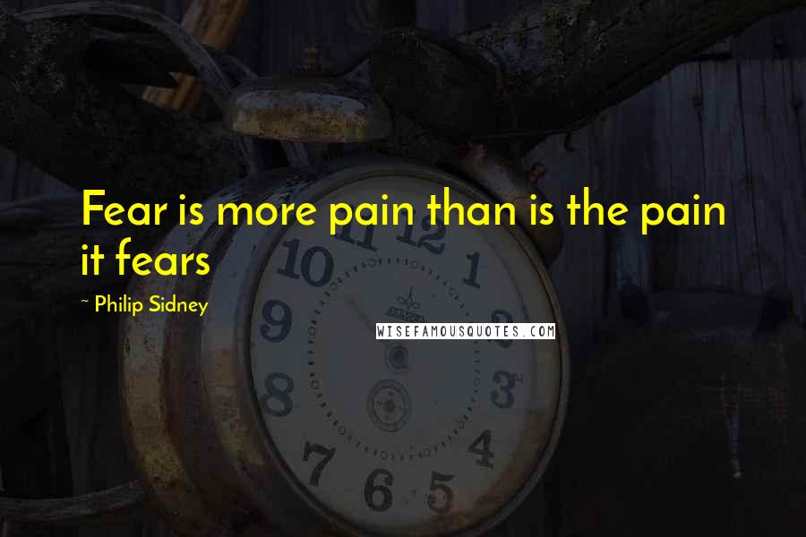 Philip Sidney Quotes: Fear is more pain than is the pain it fears