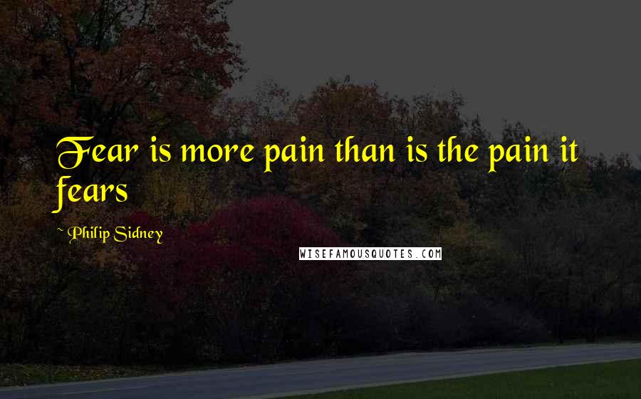 Philip Sidney Quotes: Fear is more pain than is the pain it fears