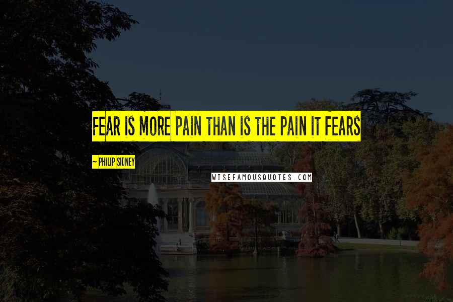 Philip Sidney Quotes: Fear is more pain than is the pain it fears