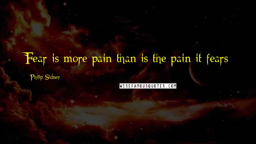 Philip Sidney Quotes: Fear is more pain than is the pain it fears