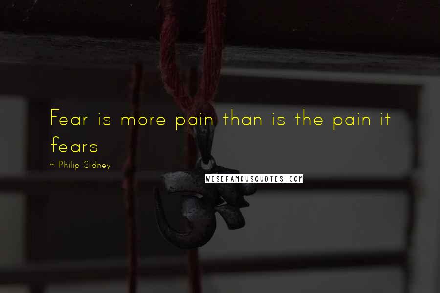 Philip Sidney Quotes: Fear is more pain than is the pain it fears