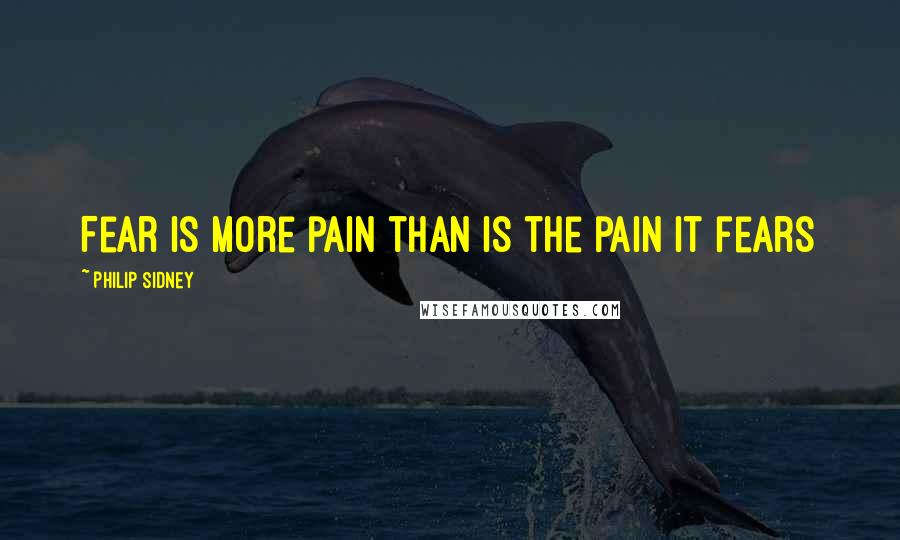 Philip Sidney Quotes: Fear is more pain than is the pain it fears