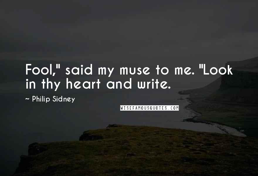 Philip Sidney Quotes: Fool," said my muse to me. "Look in thy heart and write.